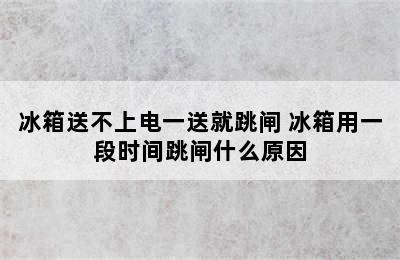 冰箱送不上电一送就跳闸 冰箱用一段时间跳闸什么原因